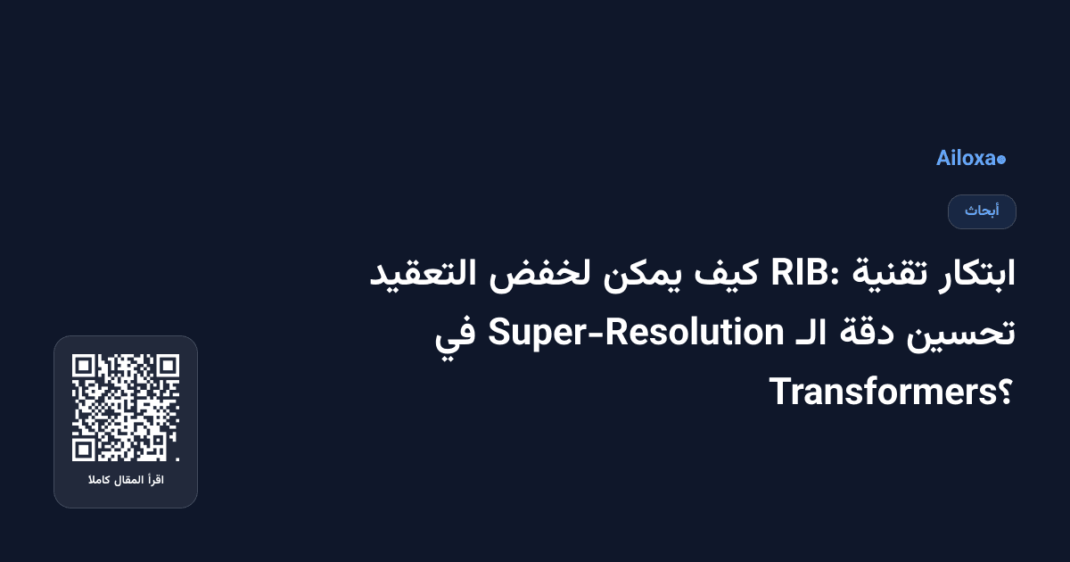 ابتكار تقنية RIB: كيف يمكن لخفض التعقيد تحسين دقة الـ Super-Resolution في Transformers؟