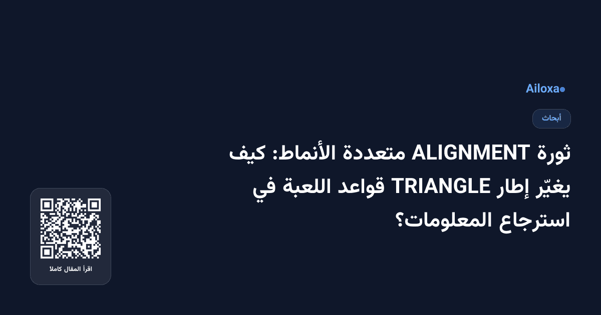 ثورة ALIGNMENT متعددة الأنماط: كيف يغيّر إطار TRIANGLE قواعد اللعبة في استرجاع المعلومات؟