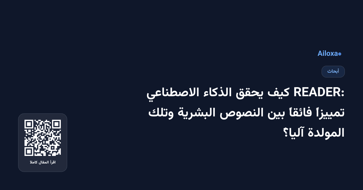 READER: كيف يحقق الذكاء الاصطناعي تمييزاً فائقاً بين النصوص البشرية وتلك المولدة آلياً؟