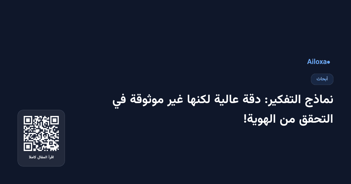 نماذج التفكير: دقة عالية لكنها غير موثوقة في التحقق من الهوية!