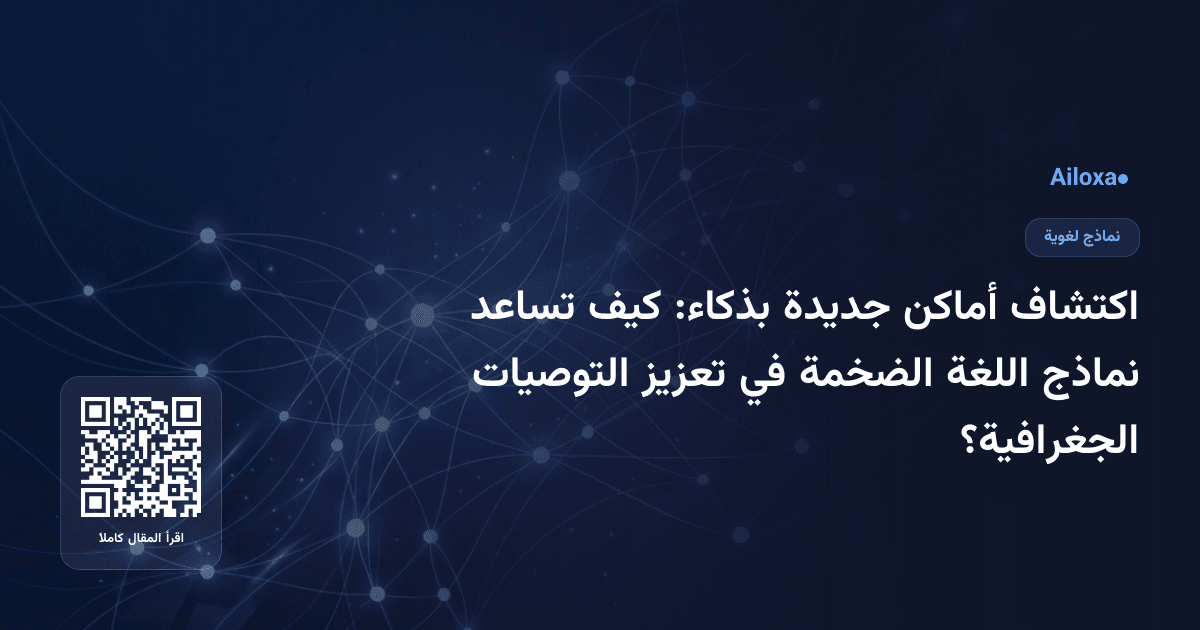 اكتشاف أماكن جديدة بذكاء: كيف تساعد نماذج اللغة الضخمة في تعزيز التوصيات الجغرافية؟