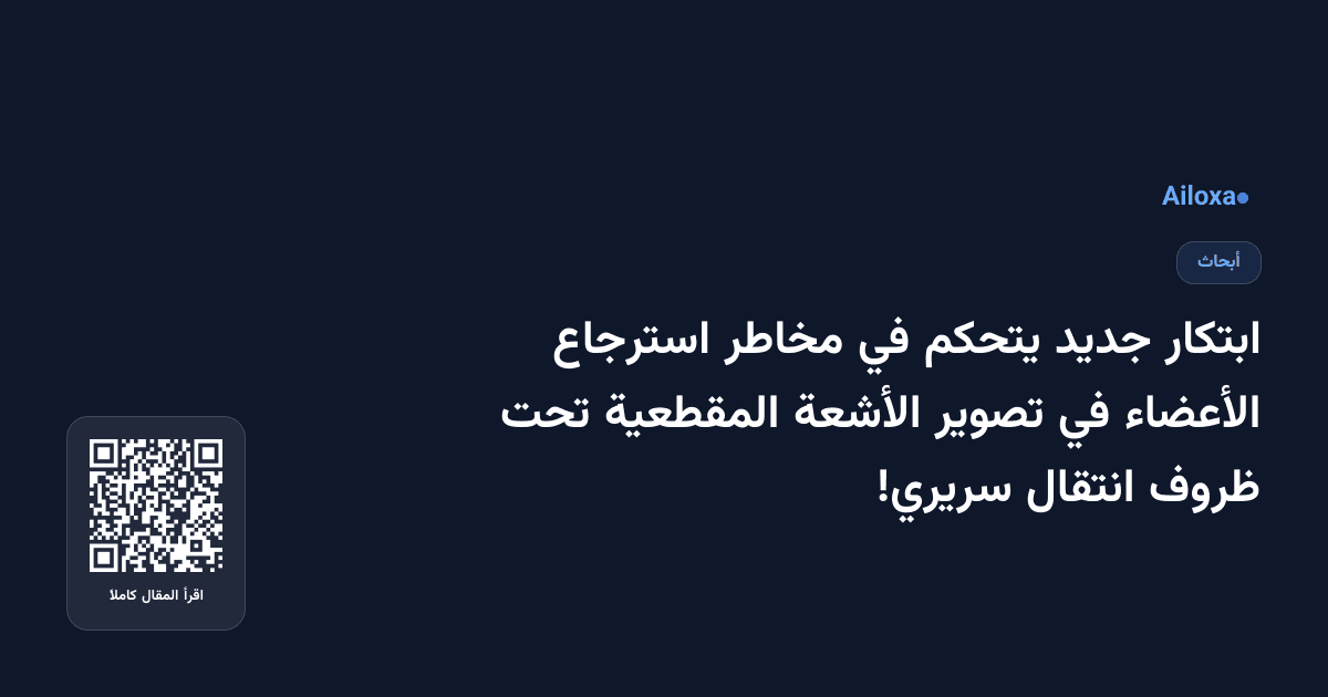 ابتكار جديد يتحكم في مخاطر استرجاع الأعضاء في تصوير الأشعة المقطعية تحت ظروف انتقال سريري!