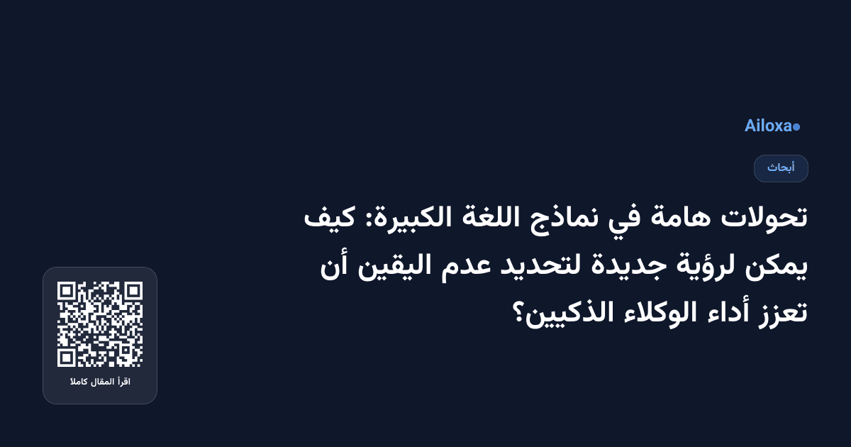 تحولات هامة في نماذج اللغة الكبيرة: كيف يمكن لرؤية جديدة لتحديد عدم اليقين أن تعزز أداء الوكلاء الذكيين؟