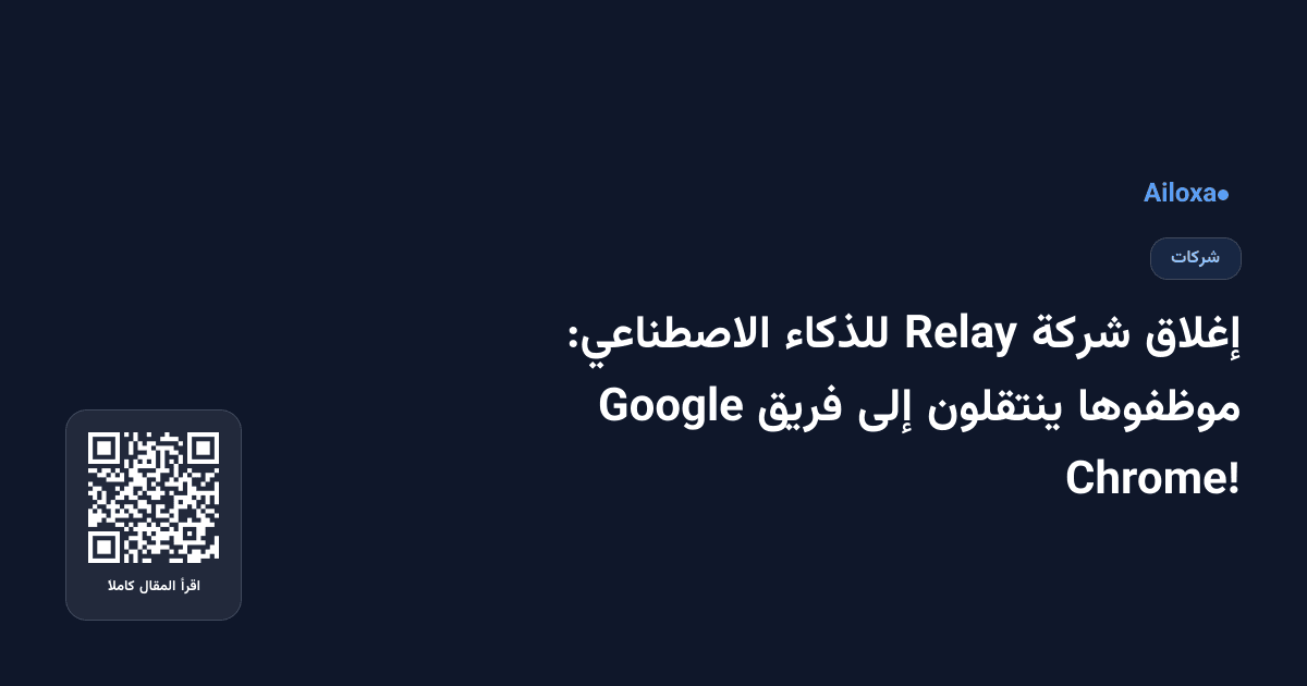 إغلاق شركة Relay للذكاء الاصطناعي: موظفوها ينتقلون إلى فريق Google Chrome!