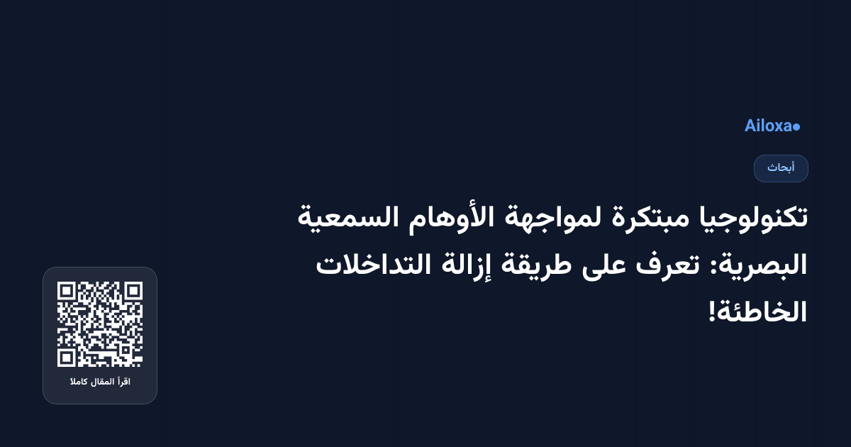 تكنولوجيا مبتكرة لمواجهة الأوهام السمعية البصرية: تعرف على طريقة إزالة التداخلات الخاطئة!