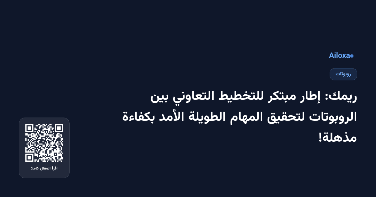 ريمك: إطار مبتكر للتخطيط التعاوني بين الروبوتات لتحقيق المهام الطويلة الأمد بكفاءة مذهلة!