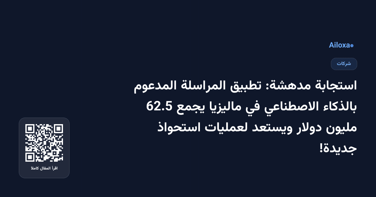 استجابة مدهشة: تطبيق المراسلة المدعوم بالذكاء الاصطناعي في ماليزيا يجمع 62.5 مليون دولار ويستعد لعمليات استحواذ جديدة!