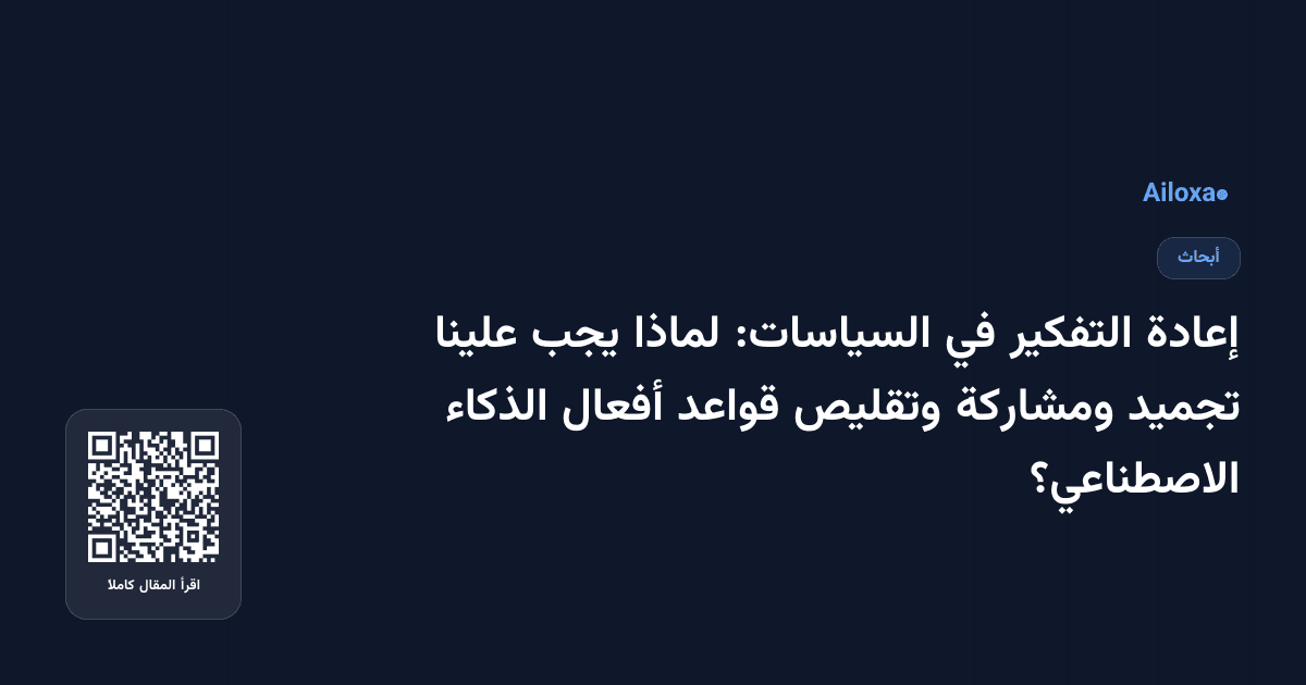 إعادة التفكير في السياسات: لماذا يجب علينا تجميد ومشاركة وتقليص قواعد أفعال الذكاء الاصطناعي؟