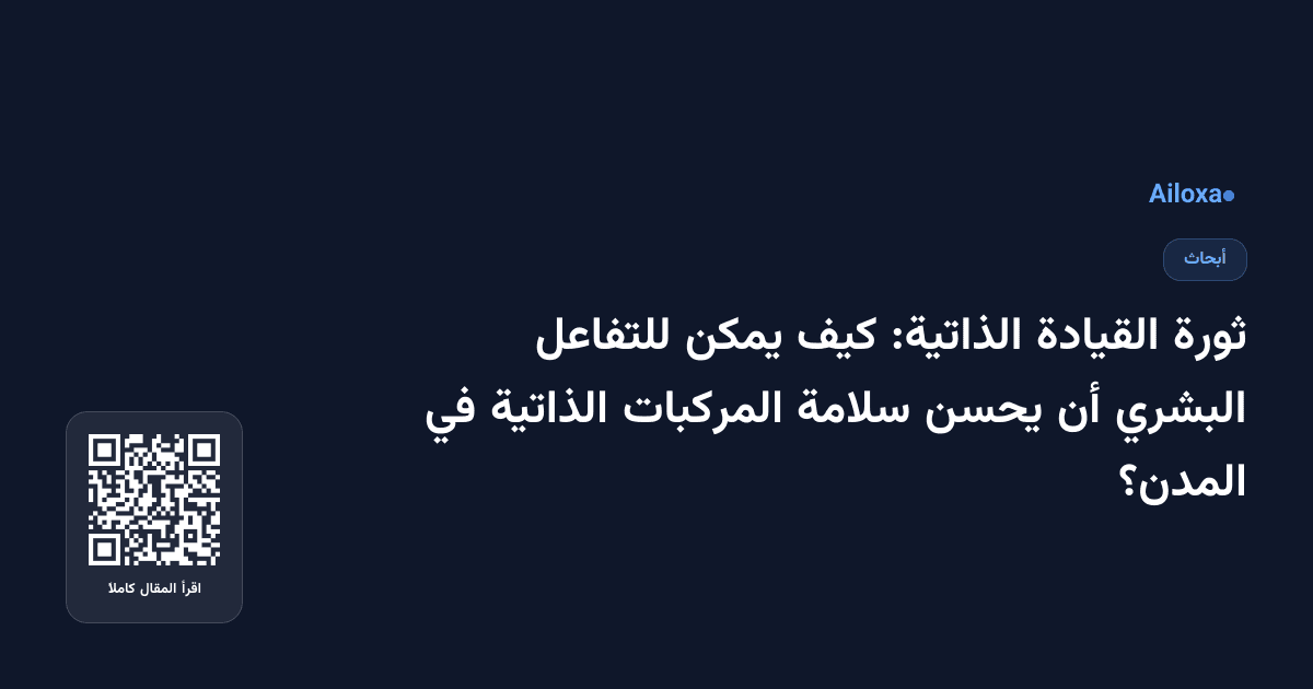 ثورة القيادة الذاتية: كيف يمكن للتفاعل البشري أن يحسن سلامة المركبات الذاتية في المدن؟