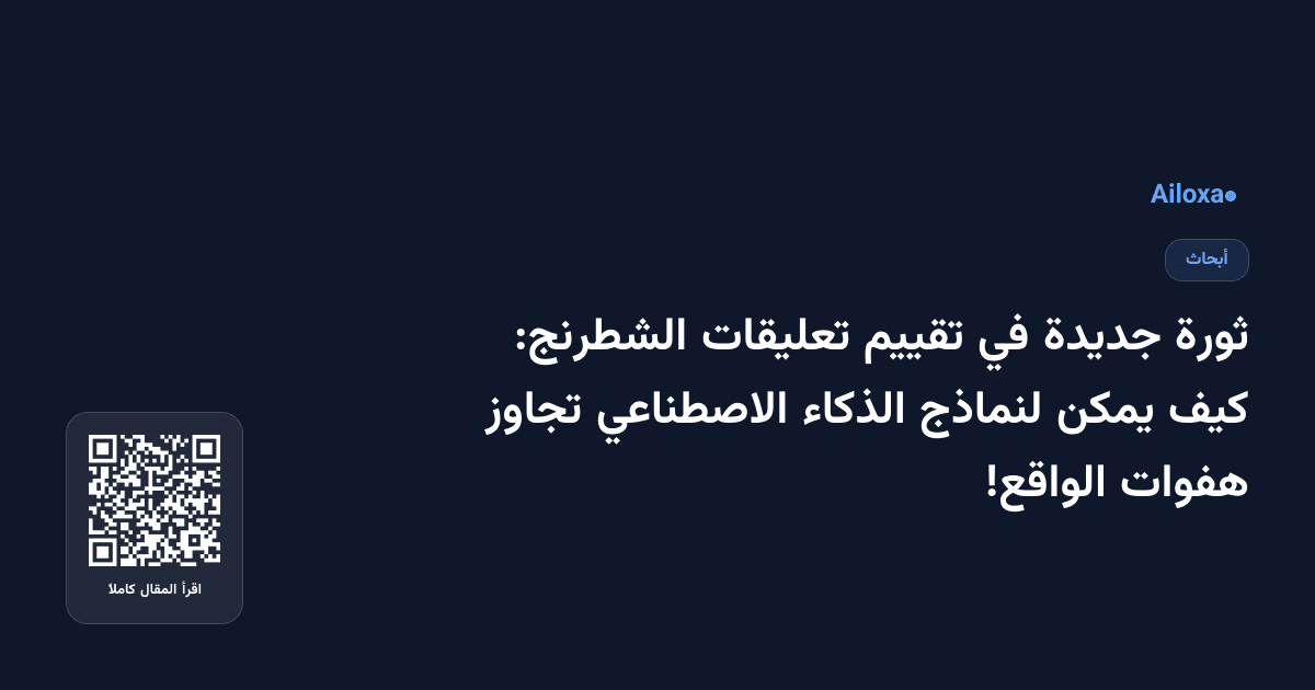 ثورة جديدة في تقييم تعليقات الشطرنج: كيف يمكن لنماذج الذكاء الاصطناعي تجاوز هفوات الواقع!