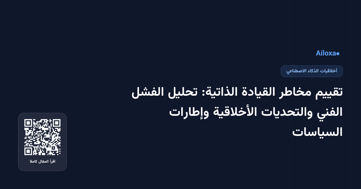تقييم مخاطر القيادة الذاتية: تحليل الفشل الفني والتحديات الأخلاقية وإطارات السياسات