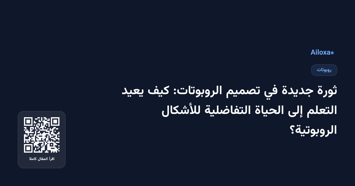 ثورة جديدة في تصميم الروبوتات: كيف يعيد التعلم إلى الحياة التفاضلية للأشكال الروبوتية؟