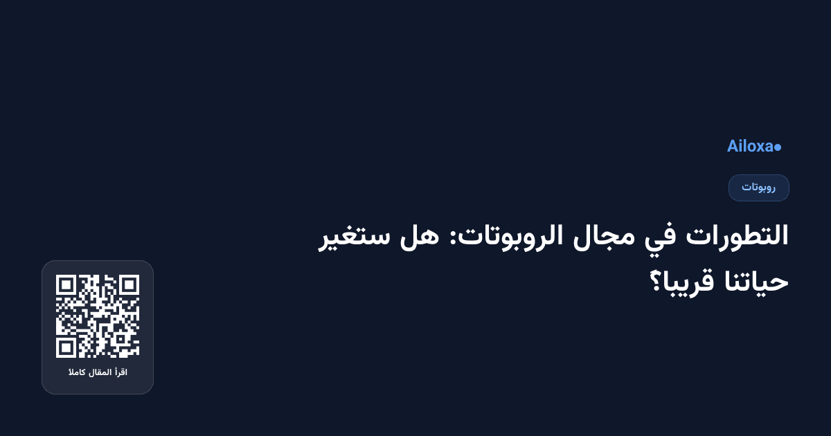 التطورات في مجال الروبوتات: هل ستغير حياتنا قريباً؟