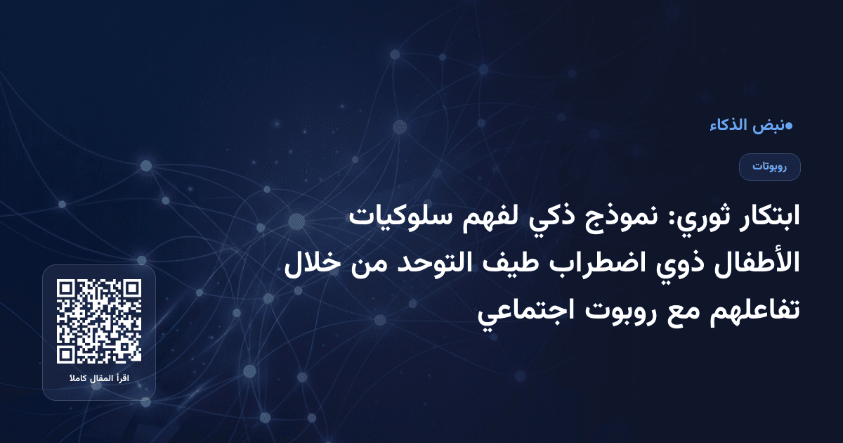 ابتكار ثوري: نموذج ذكي لفهم سلوكيات الأطفال ذوي اضطراب طيف التوحد من خلال تفاعلهم مع روبوت اجتماعي