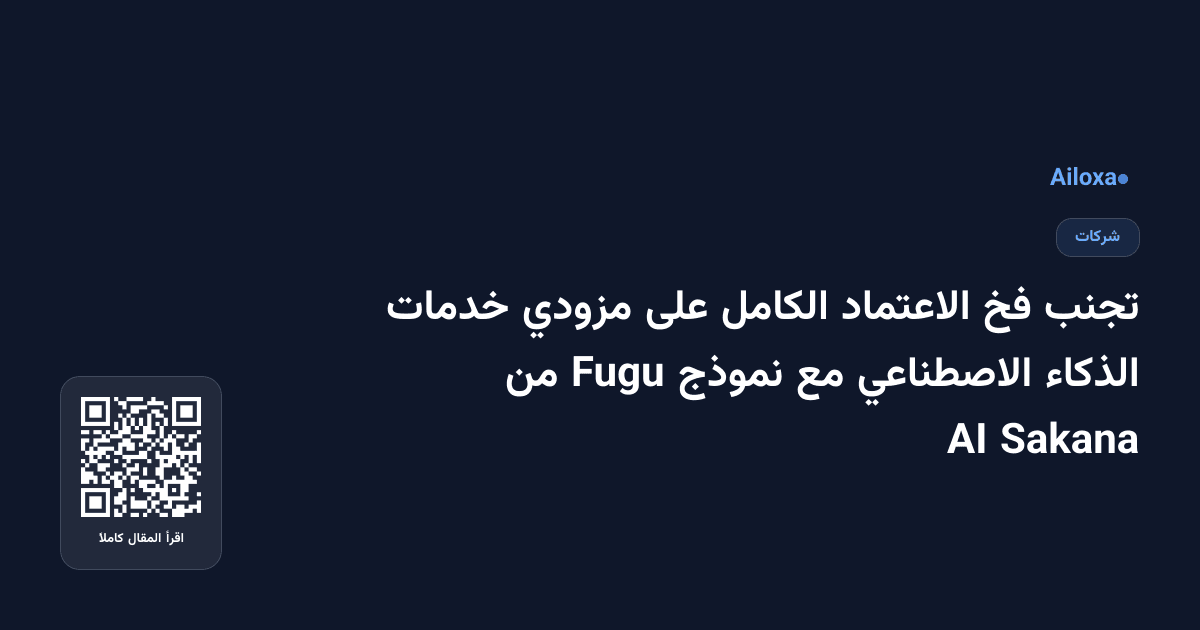 تجنب فخ الاعتماد الكامل على مزودي خدمات الذكاء الاصطناعي مع نموذج Fugu من Sakana AI
