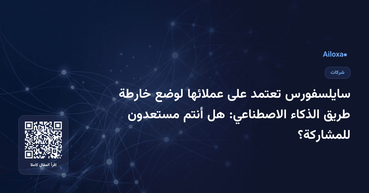 سايلسفورس تعتمد على عملائها لوضع خارطة طريق الذكاء الاصطناعي: هل أنتم مستعدون للمشاركة؟