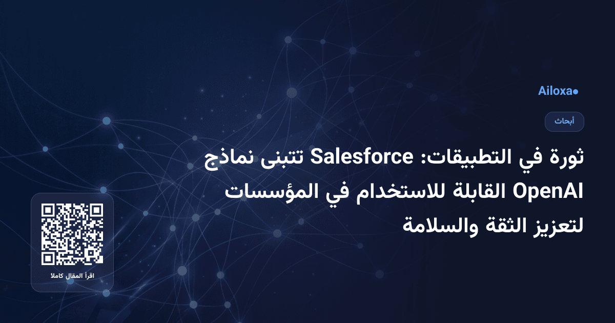 ثورة في التطبيقات: Salesforce تتبنى نماذج OpenAI القابلة للاستخدام في المؤسسات لتعزيز الثقة والسلامة
