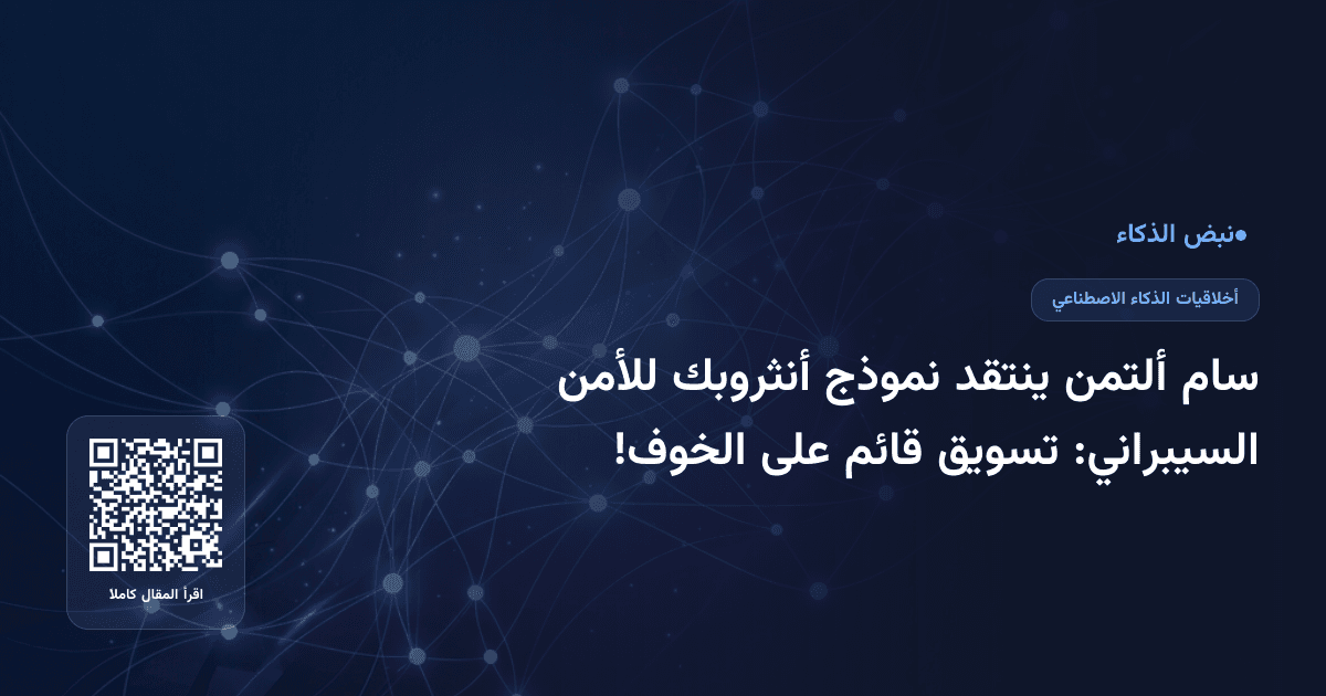 سام ألتمن ينتقد نموذج أنثروبك للأمن السيبراني: تسويق قائم على الخوف!