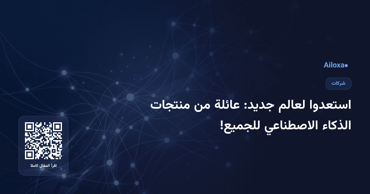 استعدوا لعالم جديد: عائلة من منتجات الذكاء الاصطناعي للجميع!