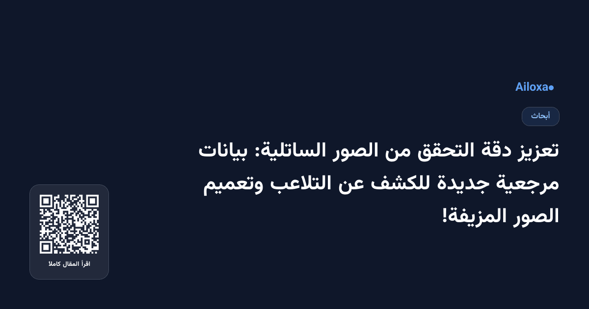 تعزيز دقة التحقق من الصور الساتلية: بيانات مرجعية جديدة للكشف عن التلاعب وتعميم الصور المزيفة!