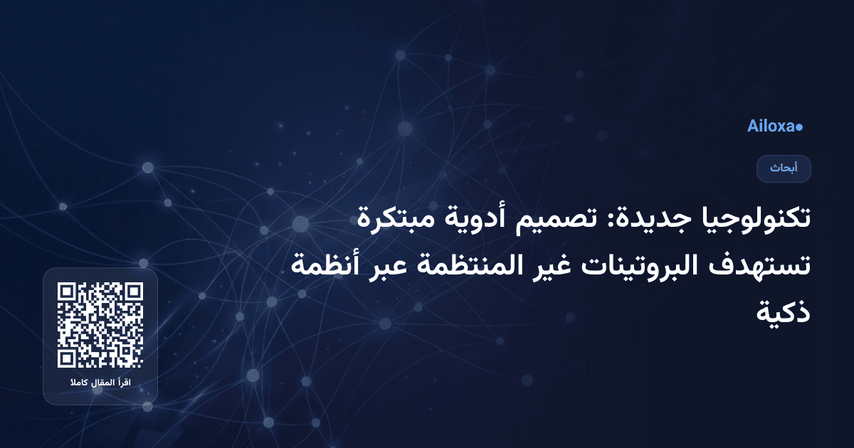 تكنولوجيا جديدة: تصميم أدوية مبتكرة تستهدف البروتينات غير المنتظمة عبر أنظمة ذكية