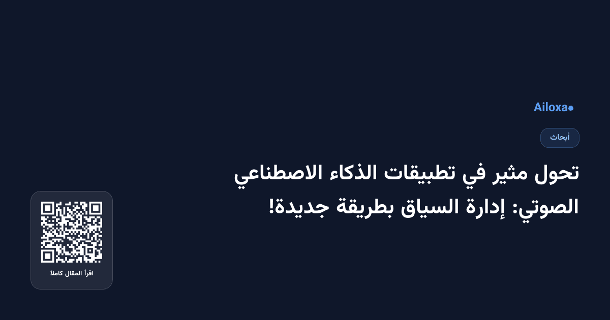 تحول مثير في تطبيقات الذكاء الاصطناعي الصوتي: إدارة السياق بطريقة جديدة!