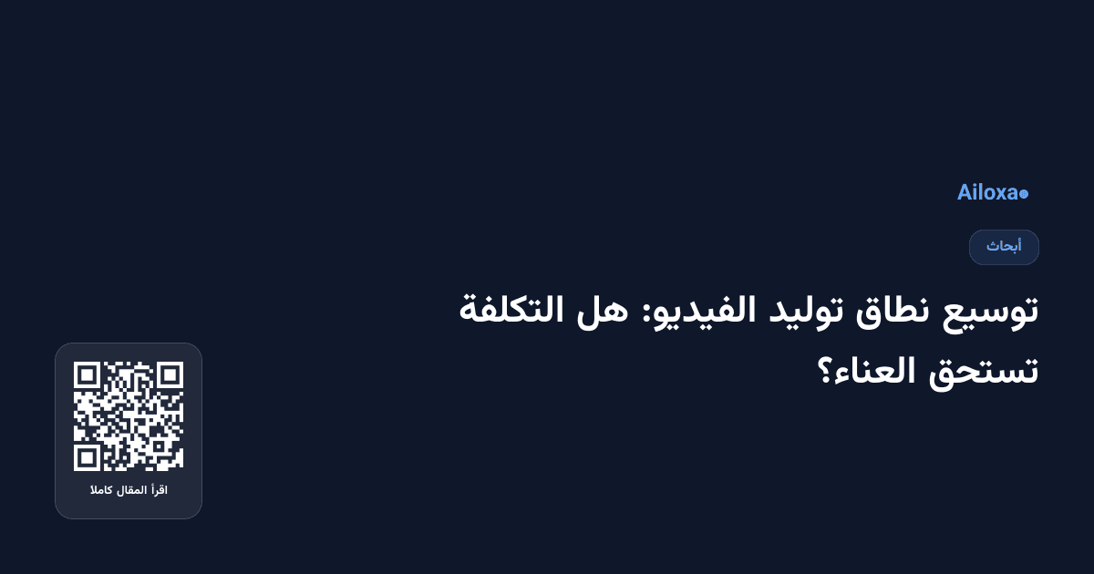 توسيع نطاق توليد الفيديو: هل التكلفة تستحق العناء؟