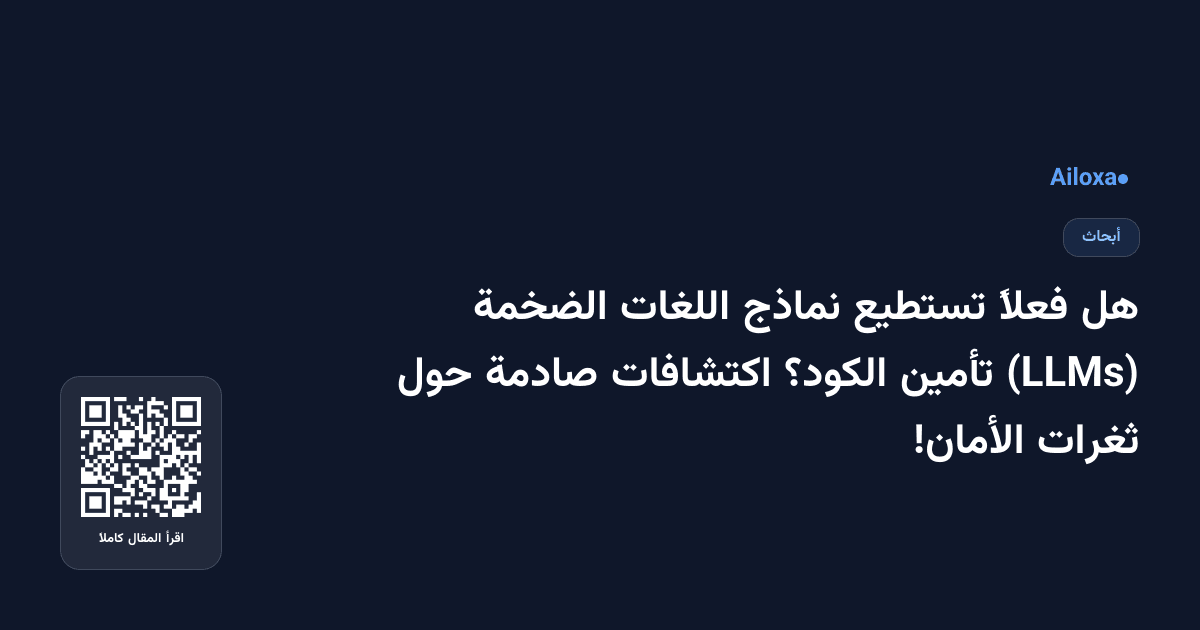 هل فعلاً تستطيع نماذج اللغات الضخمة (LLMs) تأمين الكود؟ اكتشافات صادمة حول ثغرات الأمان!