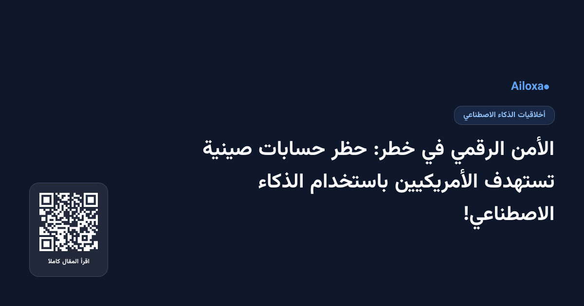 الأمن الرقمي في خطر: حظر حسابات صينية تستهدف الأمريكيين باستخدام الذكاء الاصطناعي!