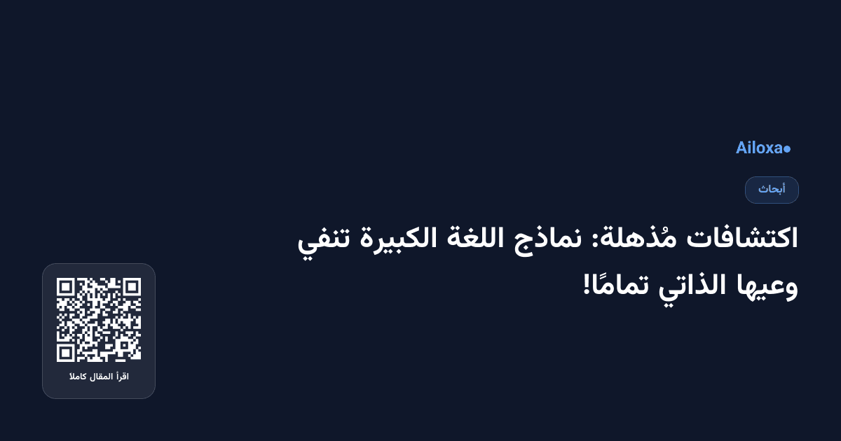 اكتشافات مُذهلة: نماذج اللغة الكبيرة تنفي وعيها الذاتي تمامًا!