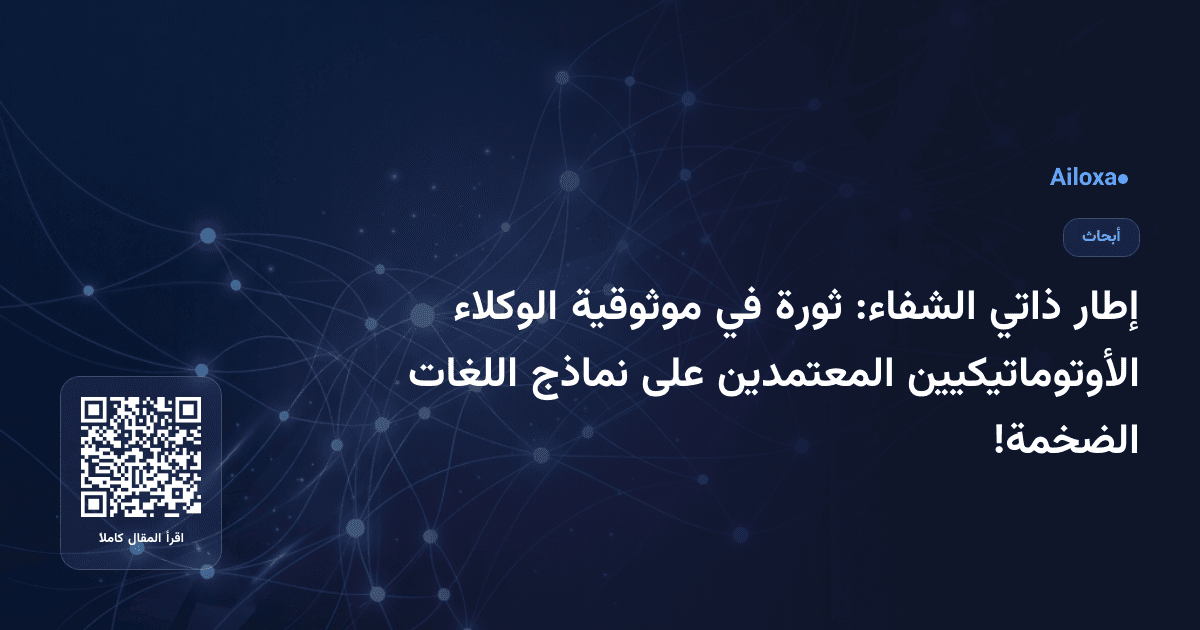 إطار ذاتي الشفاء: ثورة في موثوقية الوكلاء الأوتوماتيكيين المعتمدين على نماذج اللغات الضخمة!