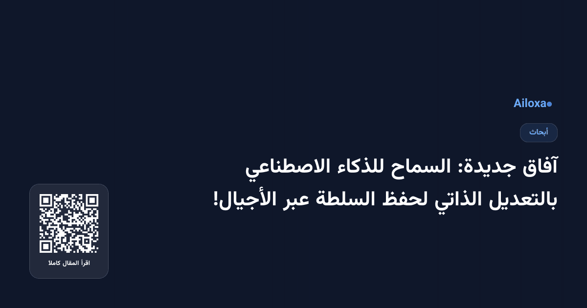 آفاق جديدة: السماح للذكاء الاصطناعي بالتعديل الذاتي لحفظ السلطة عبر الأجيال!