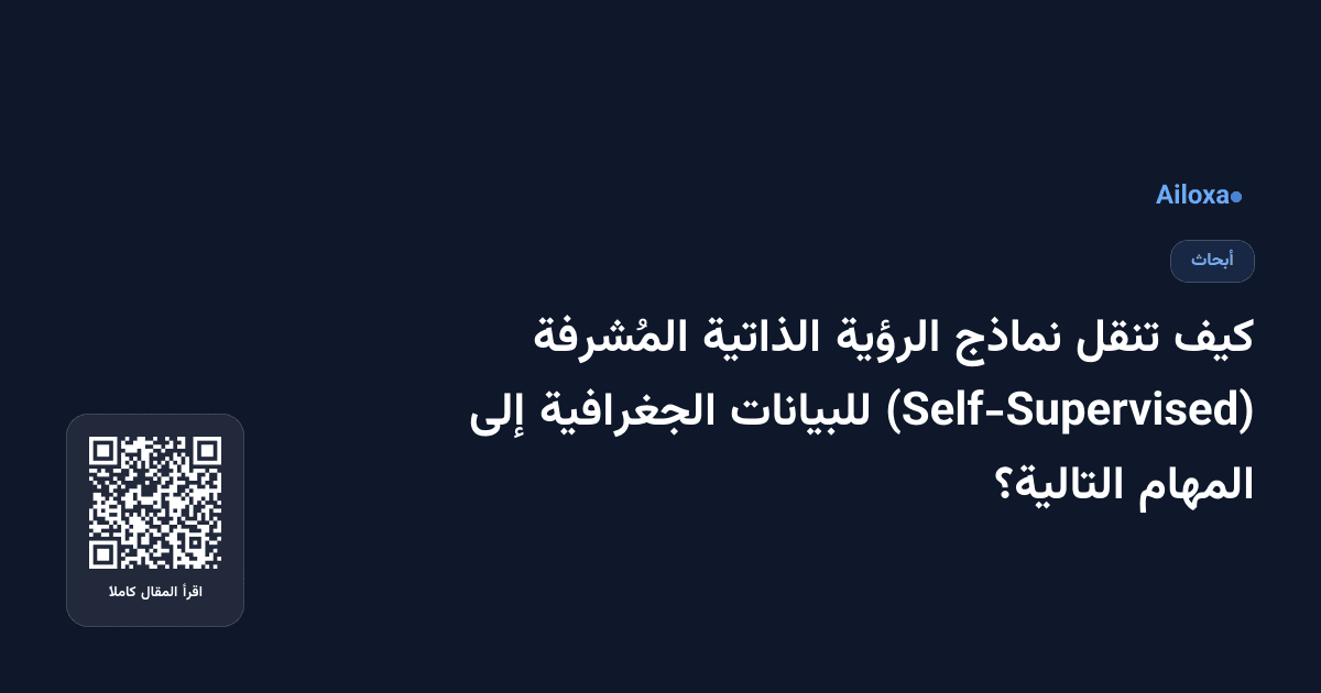 كيف تنقل نماذج الرؤية الذاتية المُشرفة (Self-Supervised) للبيانات الجغرافية إلى المهام التالية؟
