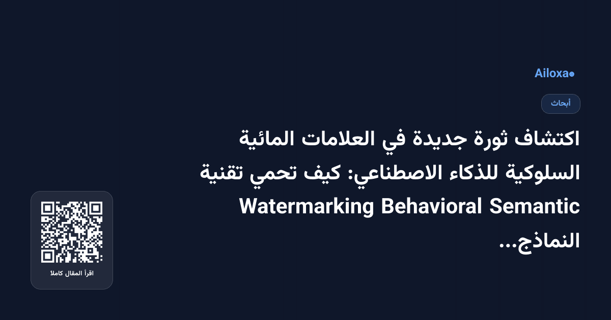 اكتشاف ثورة جديدة في العلامات المائية السلوكية للذكاء الاصطناعي: كيف تحمي تقنية Semantic Behavioral Watermarking النماذج اللغوية الكبرى؟