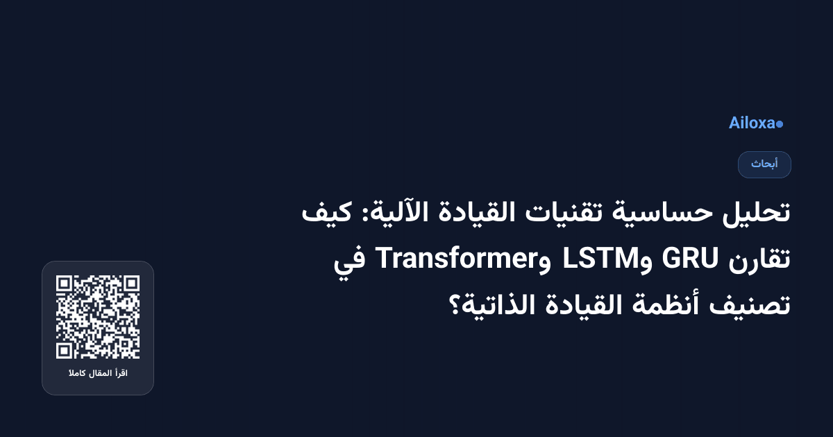 تحليل حساسية تقنيات القيادة الآلية: كيف تقارن GRU وLSTM وTransformer في تصنيف أنظمة القيادة الذاتية؟