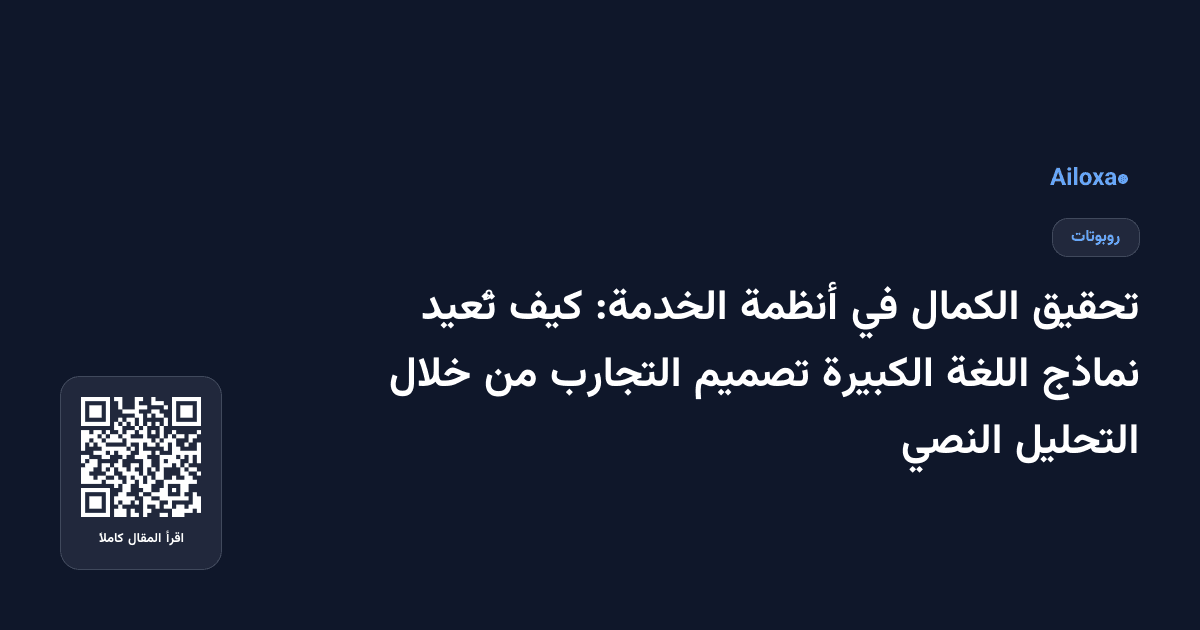 تحقيق الكمال في أنظمة الخدمة: كيف تُعيد نماذج اللغة الكبيرة تصميم التجارب من خلال التحليل النصي