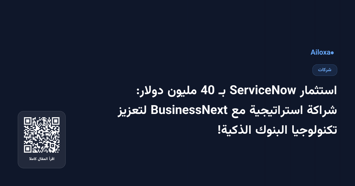 استثمار ServiceNow بـ 40 مليون دولار: شراكة استراتيجية مع BusinessNext لتعزيز تكنولوجيا البنوك الذكية!