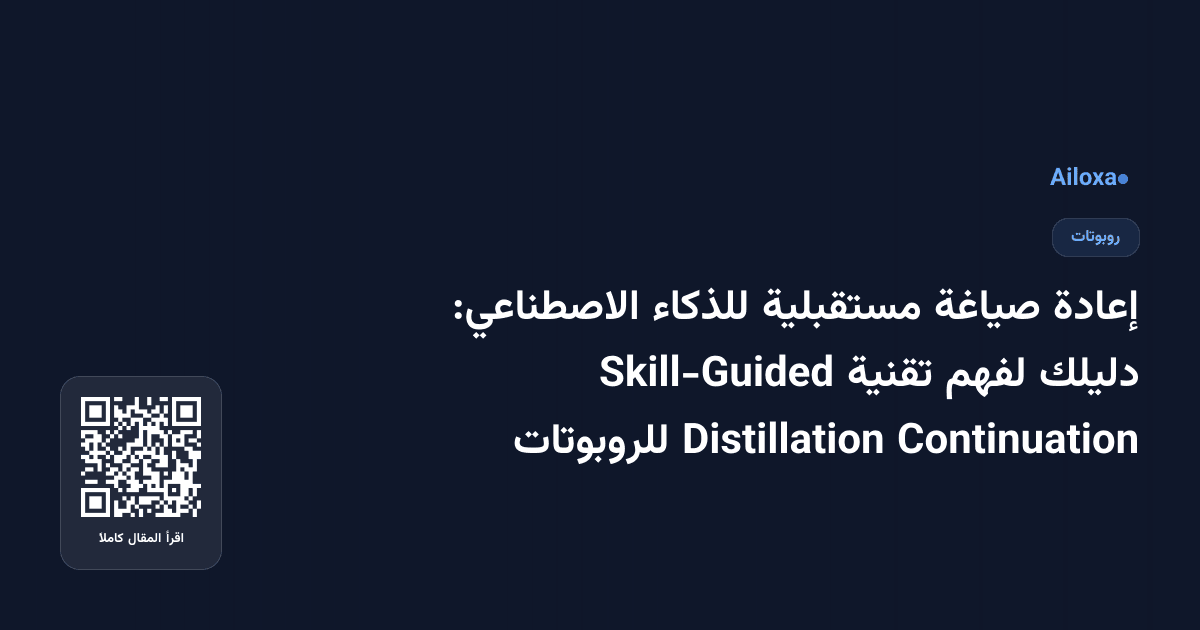 إعادة صياغة مستقبلية للذكاء الاصطناعي: دليلك لفهم تقنية Skill-Guided Continuation Distillation للروبوتات