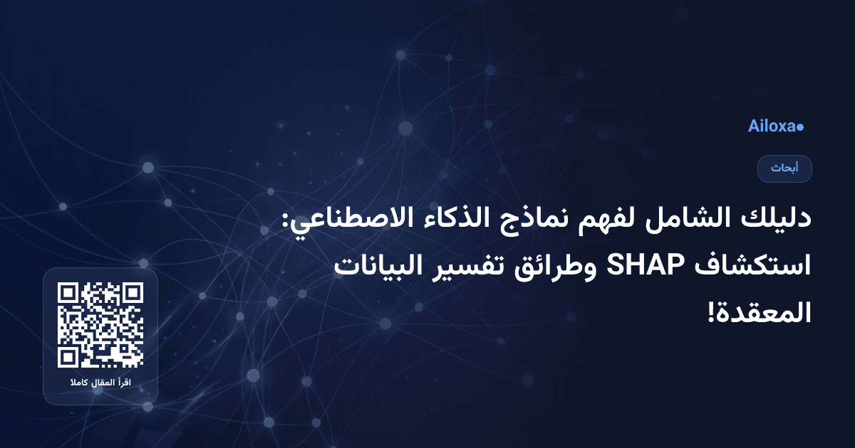 دليلك الشامل لفهم نماذج الذكاء الاصطناعي: استكشاف SHAP وطرائق تفسير البيانات المعقدة!
