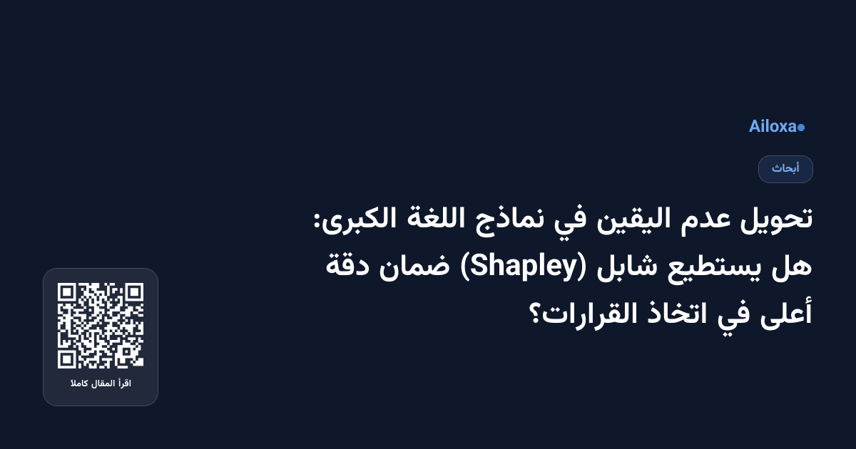 تحويل عدم اليقين في نماذج اللغة الكبرى: هل يستطيع شابل (Shapley) ضمان دقة أعلى في اتخاذ القرارات؟