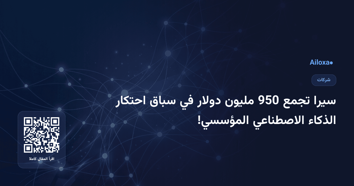 سيرا تجمع 950 مليون دولار في سباق احتكار الذكاء الاصطناعي المؤسسي!