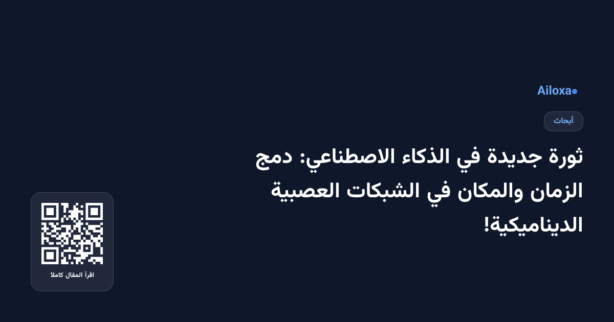 ثورة جديدة في الذكاء الاصطناعي: دمج الزمان والمكان في الشبكات العصبية الديناميكية!