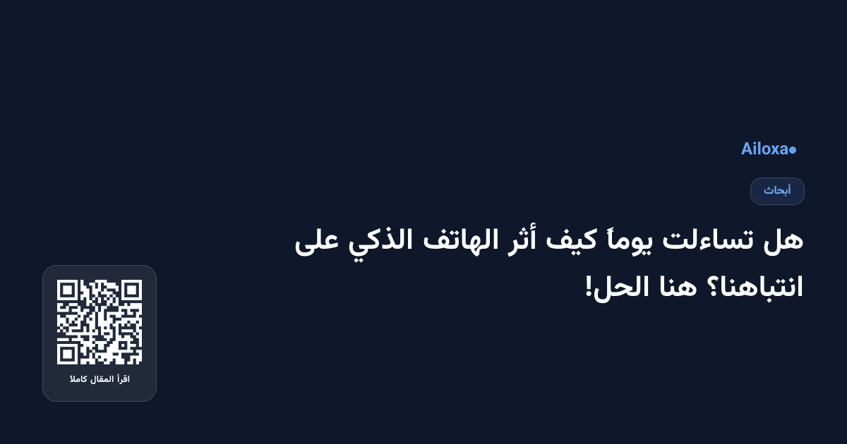 هل تساءلت يوماً كيف أثر الهاتف الذكي على انتباهنا؟ هنا الحل!