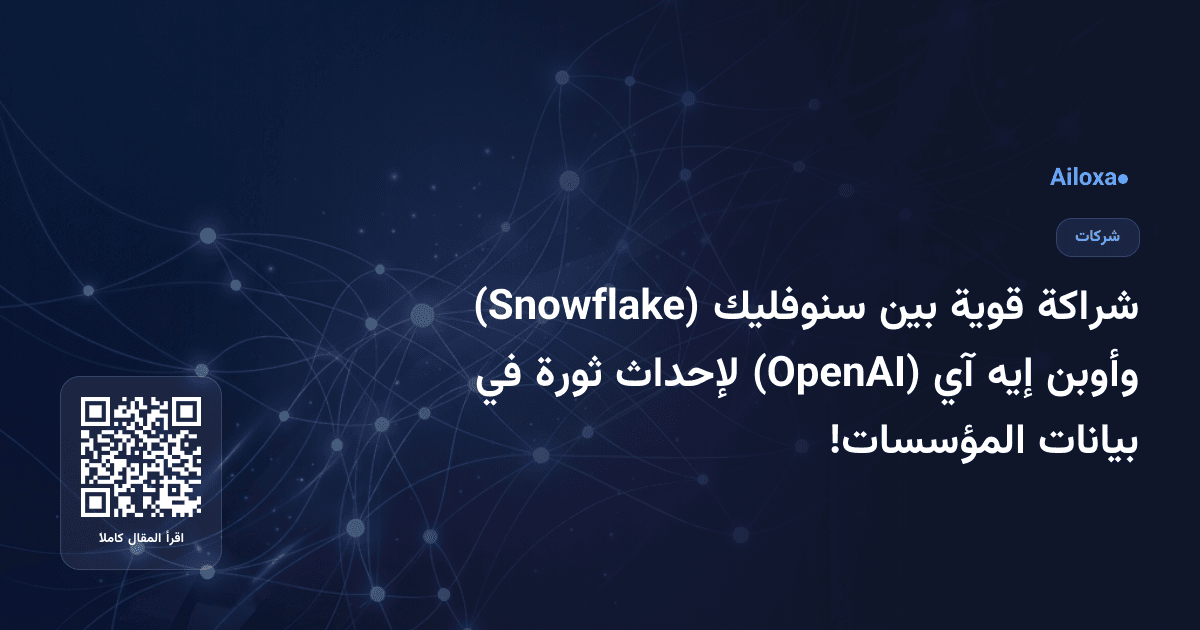 شراكة قوية بين سنوفليك (Snowflake) وأوبن إيه آي (OpenAI) لإحداث ثورة في بيانات المؤسسات!