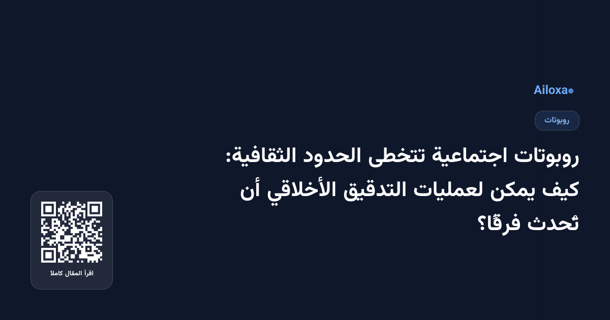 روبوتات اجتماعية تتخطى الحدود الثقافية: كيف يمكن لعمليات التدقيق الأخلاقي أن تُحدث فرقًا؟