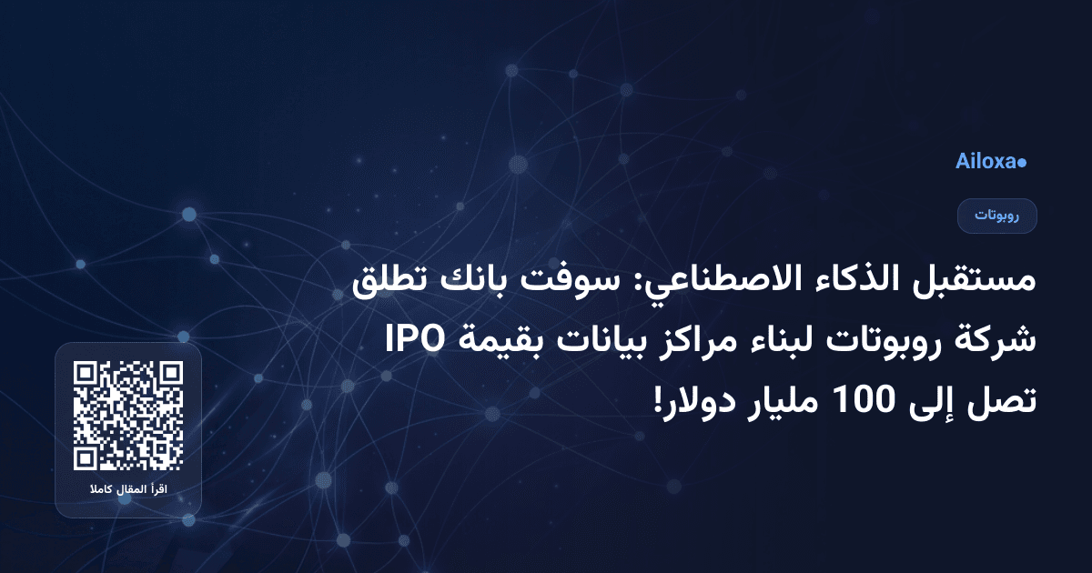مستقبل الذكاء الاصطناعي: سوفت بانك تطلق شركة روبوتات لبناء مراكز بيانات بقيمة IPO تصل إلى 100 مليار دولار!