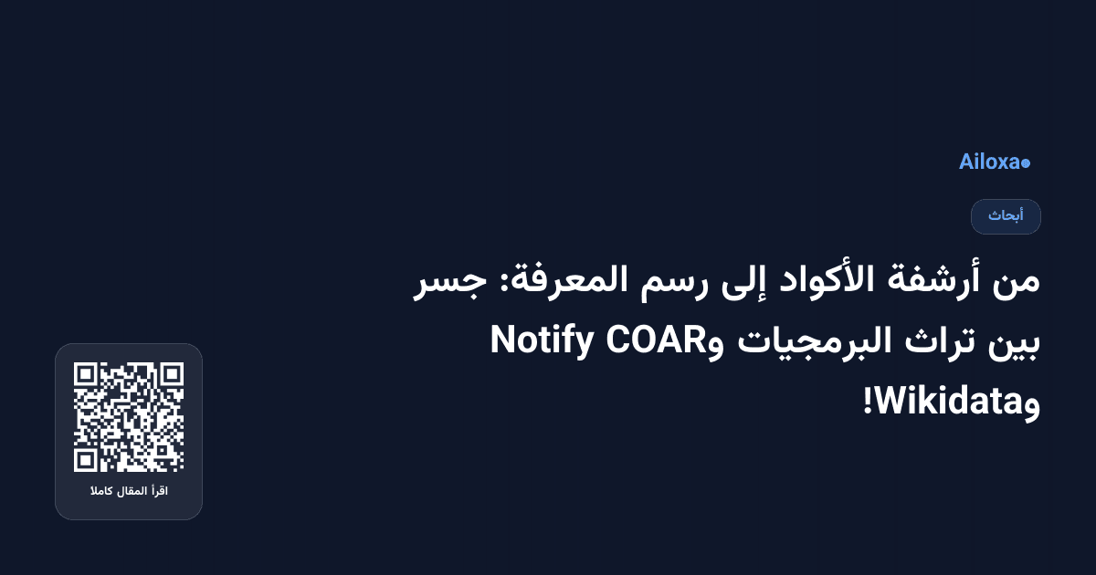 من أرشفة الأكواد إلى رسم المعرفة: جسر بين تراث البرمجيات وCOAR Notify وWikidata!