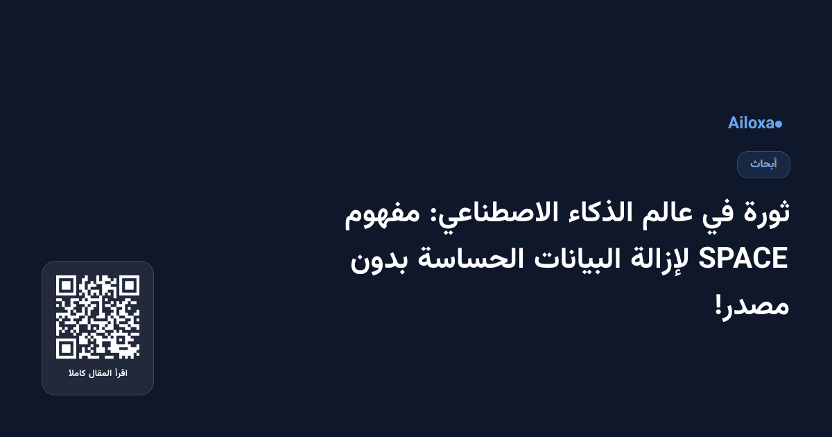 ثورة في عالم الذكاء الاصطناعي: مفهوم SPACE لإزالة البيانات الحساسة بدون مصدر!