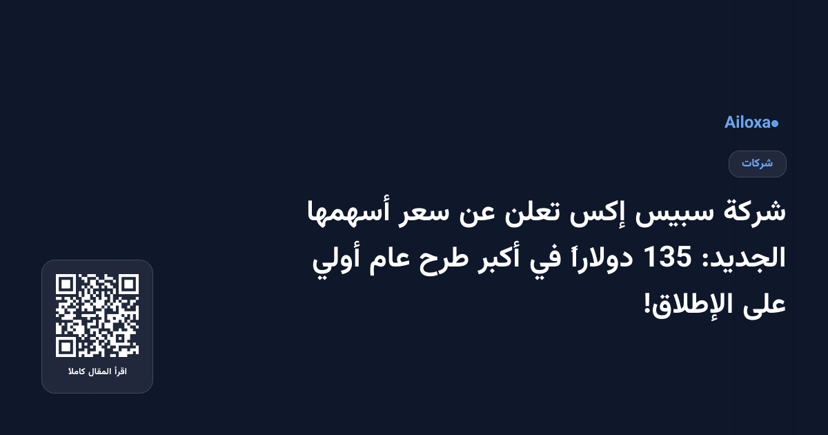 شركة سبيس إكس تعلن عن سعر أسهمها الجديد: 135 دولاراً في أكبر طرح عام أولي على الإطلاق!