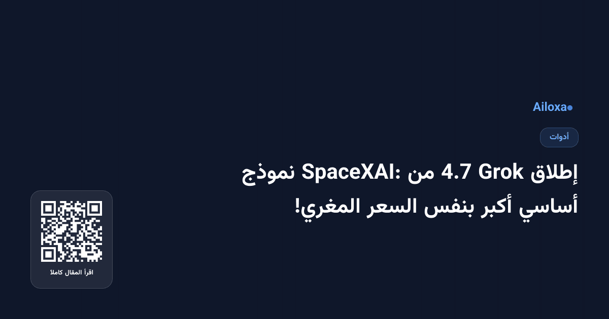 إطلاق Grok 4.7 من SpaceXAI: نموذج أساسي أكبر بنفس السعر المغري!